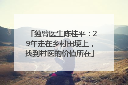 独臂医生陈桂平：29年走在乡村田埂上，找到村医的价值所在