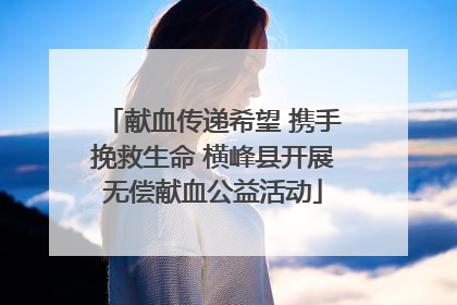 献血传递希望 携手挽救生命 横峰县开展无偿献血公益活动