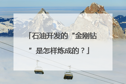 石油开发的“金刚钻”是怎样炼成的？