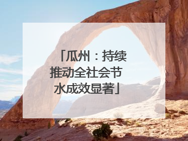 瓜州：持续推动全社会节水成效显著