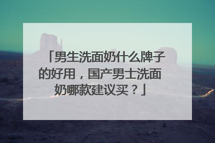 男生洗面奶什么牌子的好用，国产男士洗面奶哪款建议买？