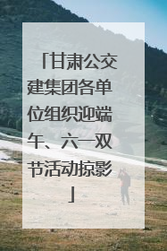 甘肃公交建集团各单位组织迎端午、六一双节活动掠影