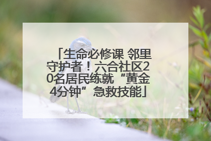 生命必修课 邻里守护者！六合社区20名居民练就“黄金4分钟”急救技能