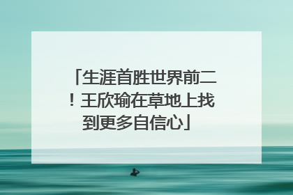 生涯首胜世界前二！王欣瑜在草地上找到更多自信心