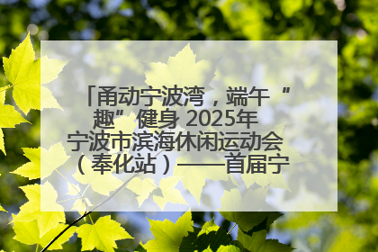甬动宁波湾，端午“趣”健身 2025年宁波市滨海休闲运动会（奉化站）——首届宁波湾海洋运动会盛