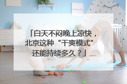 白天不闷晚上凉快，北京这种“干爽模式”还能持续多久？