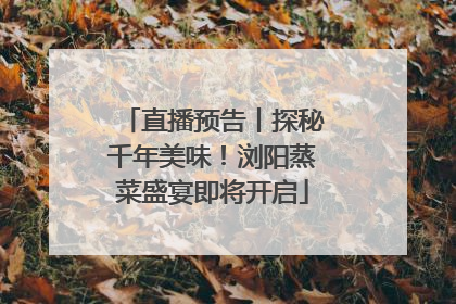 直播预告丨探秘千年美味！浏阳蒸菜盛宴即将开启