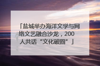 盐城举办海洋文学与网络文艺融合沙龙，200人共话“文化破圈”