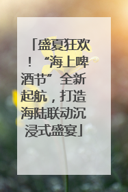 盛夏狂欢！“海上啤酒节”全新起航，打造海陆联动沉浸式盛宴