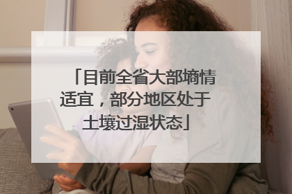 目前全省大部墒情适宜，部分地区处于土壤过湿状态