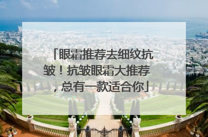 眼霜推荐去细纹抗皱！抗皱眼霜大推荐，总有一款适合你