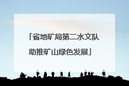 省地矿局第二水文队助推矿山绿色发展