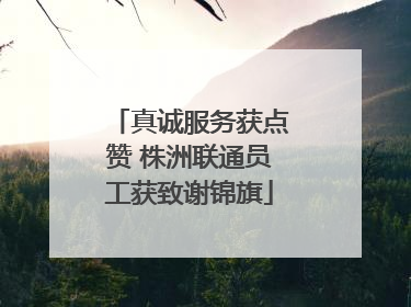 真诚服务获点赞 株洲联通员工获致谢锦旗