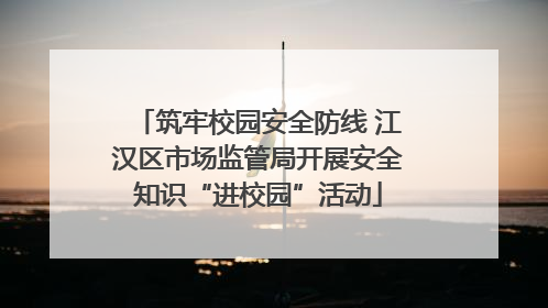 筑牢校园安全防线 江汉区市场监管局开展安全知识“进校园”活动
