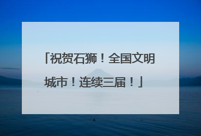 祝贺石狮！全国文明城市！连续三届！