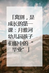 离别，是成长的第一课：月雅河幼儿园孩子们眼中的“毕业”