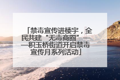 禁毒宣传进楼宇，全民共建“无毒商圈”——积玉桥街道开启禁毒宣传月系列活动
