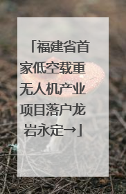 福建省首家低空载重无人机产业项目落户龙岩永定→
