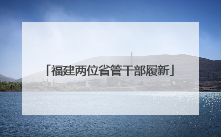 福建两位省管干部履新