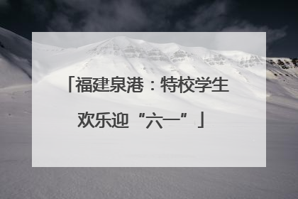 福建泉港：特校学生 欢乐迎“六一”