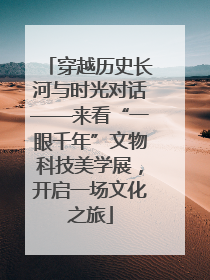穿越历史长河与时光对话——来看“一眼千年”文物科技美学展，开启一场文化之旅