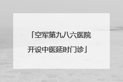 空军第九八六医院开设中医延时门诊