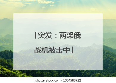 突发：两架俄战机被击中