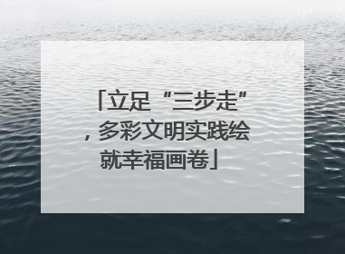 立足“三步走”，多彩文明实践绘就幸福画卷