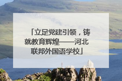 立足党建引领，铸就教育辉煌——河北联邦外国语学校