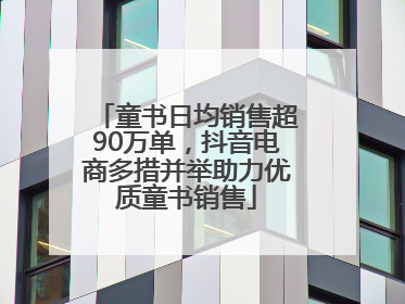 童书日均销售超90万单，抖音电商多措并举助力优质童书销售