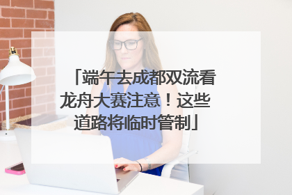 端午去成都双流看龙舟大赛注意！这些道路将临时管制