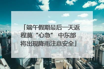 端午假期最后一天返程莫“心急” 中东部将出现降雨注意安全