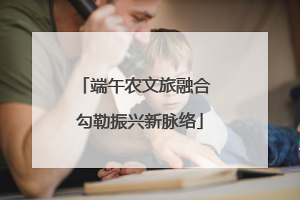 端午农文旅融合 勾勒振兴新脉络