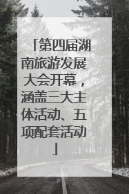 第四届湖南旅游发展大会开幕，涵盖三大主体活动、五项配套活动