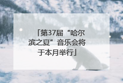 第37届“哈尔滨之夏”音乐会将于本月举行
