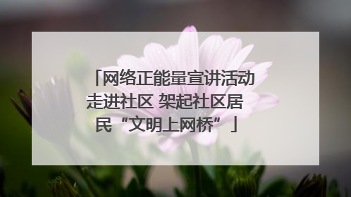 网络正能量宣讲活动走进社区 架起社区居民“文明上网桥”