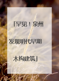 罕见！泉州发现明代早期木构建筑