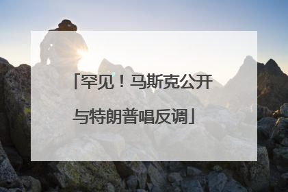 罕见！马斯克公开与特朗普唱反调