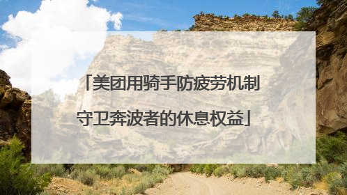 美团用骑手防疲劳机制守卫奔波者的休息权益