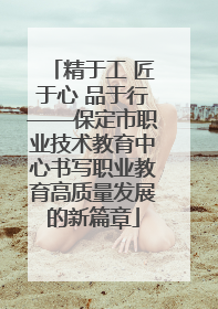 精于工 匠于心 品于行——保定市职业技术教育中心书写职业教育高质量发展的新篇章