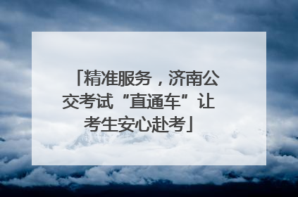 精准服务，济南公交考试“直通车”让考生安心赴考