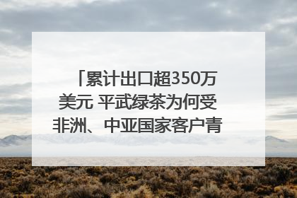 累计出口超350万美元 平武绿茶为何受非洲、中亚国家客户青睐？｜发布会观察