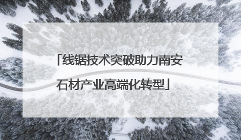 线锯技术突破助力南安石材产业高端化转型