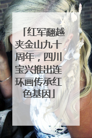 红军翻越夹金山九十周年，四川宝兴推出连环画传承红色基因