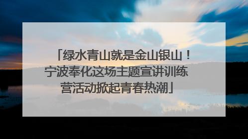 绿水青山就是金山银山！宁波奉化这场主题宣讲训练营活动掀起青春热潮