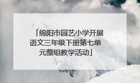 绵阳市园艺小学开展语文三年级下册第七单元整组教学活动