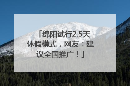 绵阳试行2.5天休假模式，网友：建议全国推广！