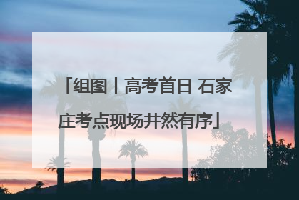 组图丨高考首日 石家庄考点现场井然有序