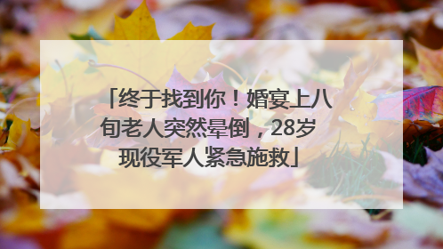终于找到你！婚宴上八旬老人突然晕倒，28岁现役军人紧急施救