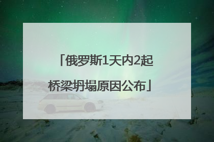 俄罗斯1天内2起桥梁坍塌原因公布